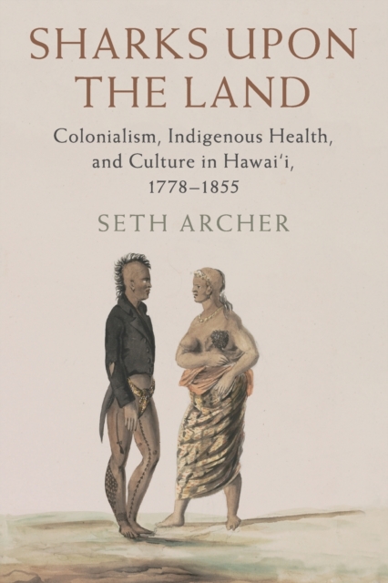 Sharks upon the Land : Colonialism, Indigenous Health, and Culture in Hawai'i, 1778-1855, Paperback / softback Book