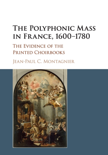 The Polyphonic Mass in France, 1600-1780 : The Evidence of the Printed Choirbooks, Paperback / softback Book