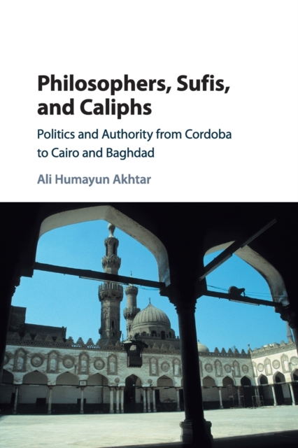 Philosophers, Sufis, and Caliphs : Politics and Authority from Cordoba to Cairo and Baghdad, Paperback / softback Book