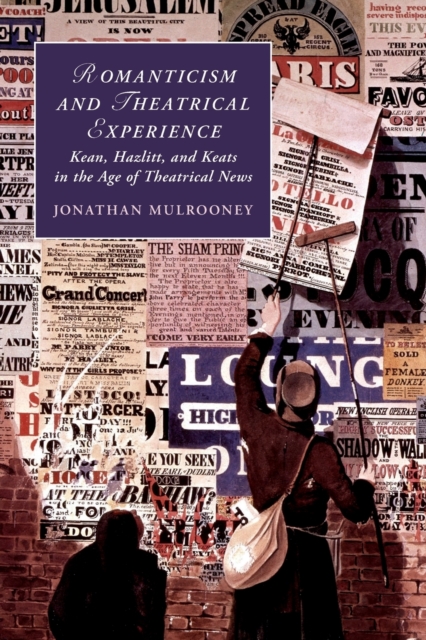 Romanticism and Theatrical Experience : Kean, Hazlitt and Keats in the Age of Theatrical News, Paperback / softback Book