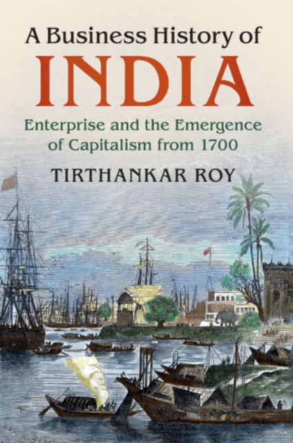 A Business History of India : Enterprise and the Emergence of Capitalism from 1700, Paperback / softback Book