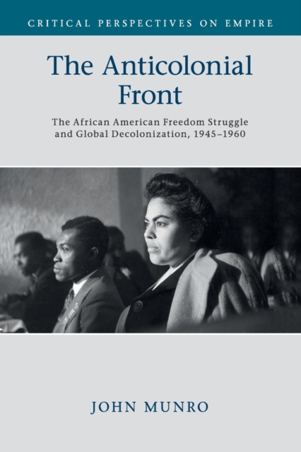 The Anticolonial Front : The African American Freedom Struggle and Global Decolonisation, 1945-1960, Paperback / softback Book