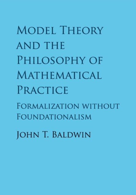 Model Theory and the Philosophy of Mathematical Practice : Formalization without Foundationalism, Paperback / softback Book