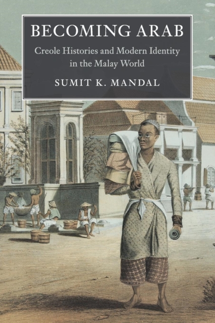 Becoming Arab : Creole Histories and Modern Identity in the Malay World, Paperback / softback Book