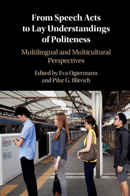 From Speech Acts to Lay Understandings of Politeness : Multilingual and Multicultural Perspectives, Paperback / softback Book