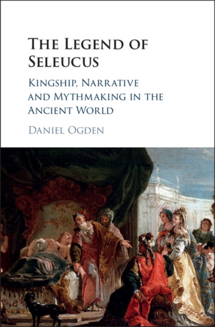 Legend of Seleucus : Kingship, Narrative and Mythmaking in the Ancient World, EPUB eBook