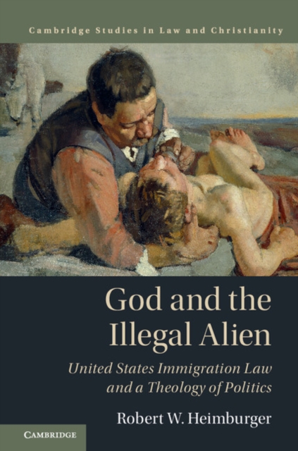God and the Illegal Alien : United States Immigration Law and a Theology of Politics, EPUB eBook