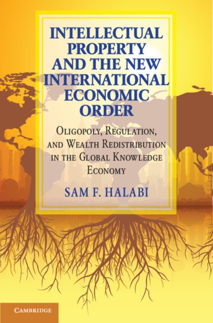 Intellectual Property and the New International Economic Order : Oligopoly, Regulation, and Wealth Redistribution in the Global Knowledge Economy, PDF eBook