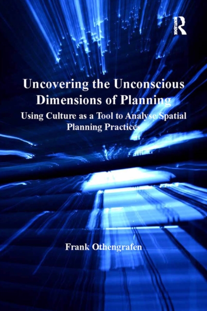 Uncovering the Unconscious Dimensions of Planning : Using Culture as a Tool to Analyse Spatial Planning Practices, PDF eBook