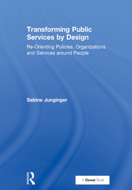 Transforming Public Services by Design : Re-Orienting Policies, Organizations and Services around People, EPUB eBook