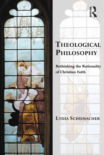 Theological Philosophy : Rethinking the Rationality of Christian Faith, PDF eBook