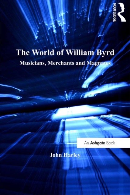 The World of William Byrd : Musicians, Merchants and Magnates, EPUB eBook