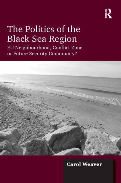 The Politics of the Black Sea Region : EU Neighbourhood, Conflict Zone or Future Security Community?, PDF eBook
