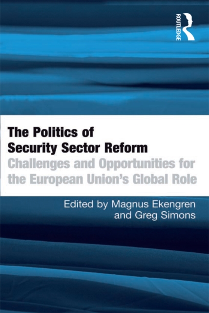 The Politics of Security Sector Reform : Challenges and Opportunities for the European Union's Global Role, EPUB eBook