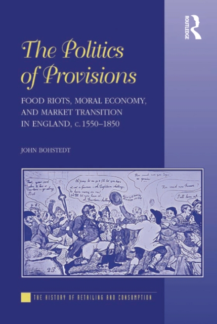 The Politics of Provisions : Food Riots, Moral Economy, and Market Transition in England, c. 1550-1850, EPUB eBook