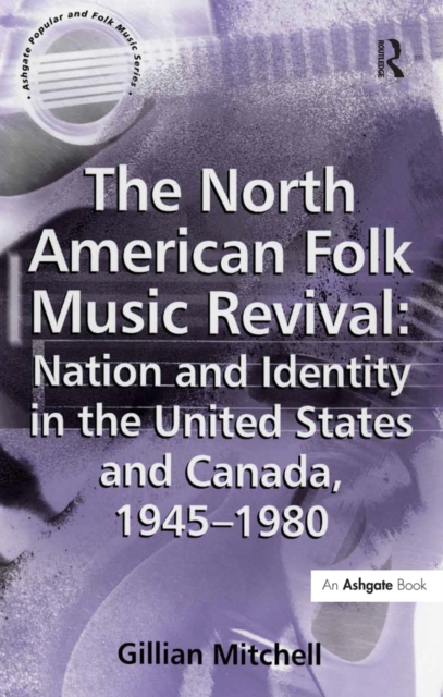 The North American Folk Music Revival: Nation and Identity in the United States and Canada, 1945-1980, PDF eBook