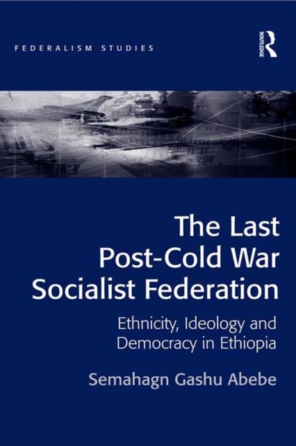 The Last Post-Cold War Socialist Federation : Ethnicity, Ideology and Democracy in Ethiopia, EPUB eBook