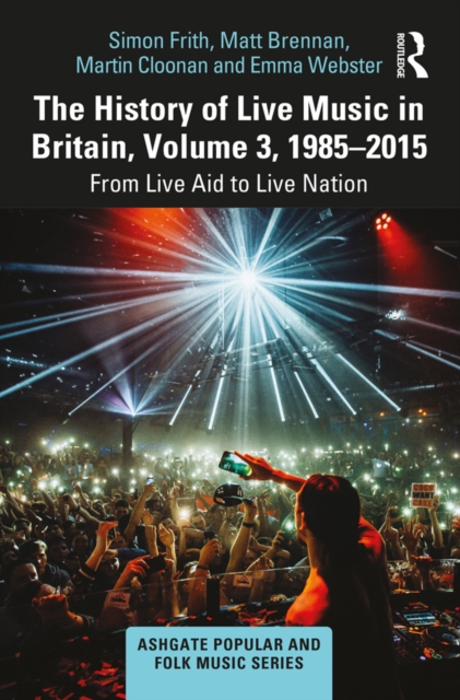 The History of Live Music in Britain, Volume III, 1985-2015 : From Live Aid to Live Nation, PDF eBook