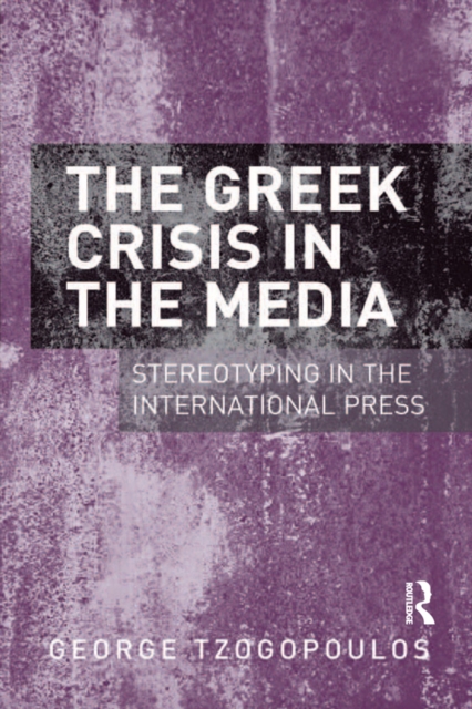 The Greek Crisis in the Media : Stereotyping in the International Press, PDF eBook