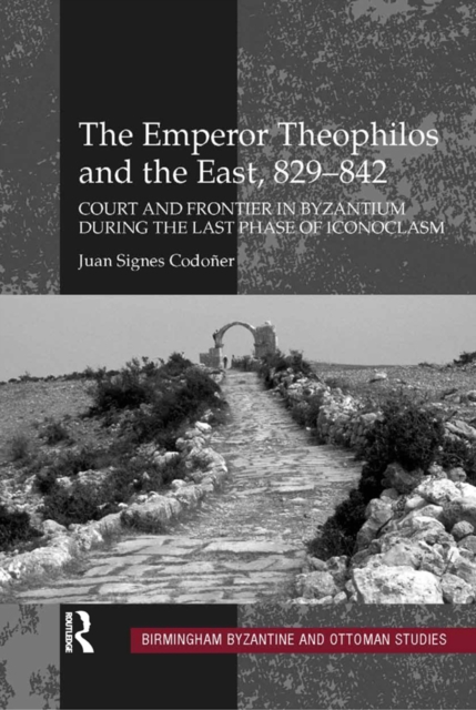 The Emperor Theophilos and the East, 829-842 : Court and Frontier in Byzantium during the Last Phase of Iconoclasm, EPUB eBook