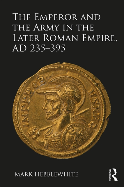The Emperor and the Army in the Later Roman Empire, AD 235-395, EPUB eBook