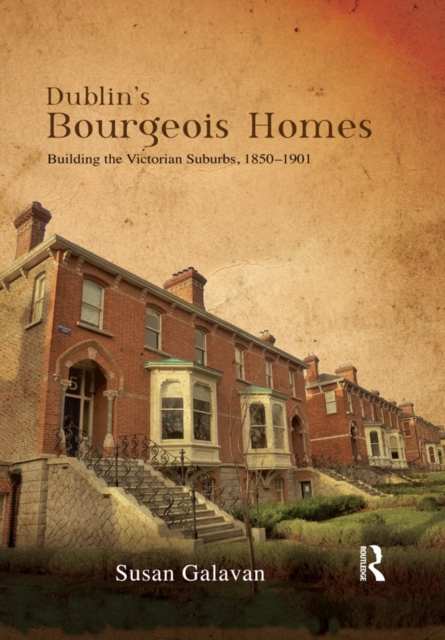 Dublin’s Bourgeois Homes : Building the Victorian Suburbs, 1850-1901, PDF eBook