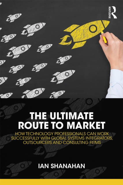 The Ultimate Route to Market : How Technology Professionals Can Work Successfully with Global Systems Integrators, Outsourcers and Consulting Firms, EPUB eBook