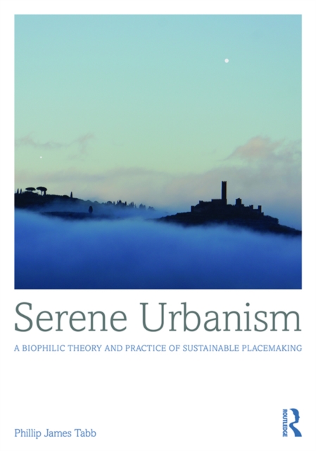 Serene Urbanism : A biophilic theory and practice of sustainable placemaking, PDF eBook