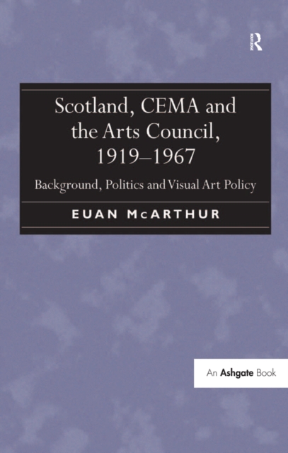 Scotland, CEMA and the Arts Council, 1919-1967 : Background, Politics and Visual Art Policy, PDF eBook