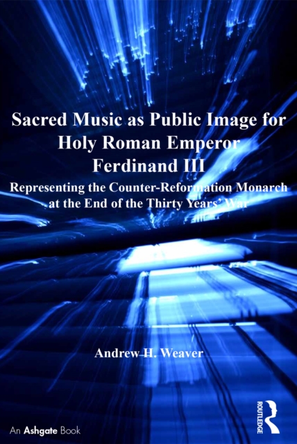 Sacred Music as Public Image for Holy Roman Emperor Ferdinand III : Representing the Counter-Reformation Monarch at the End of the Thirty Years' War, EPUB eBook