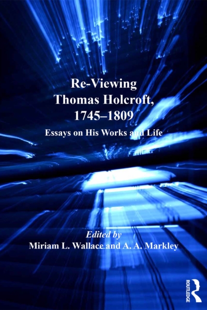 Re-Viewing Thomas Holcroft, 1745-1809 : Essays on His Works and Life, EPUB eBook
