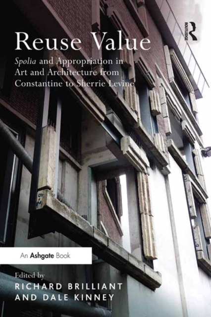 Reuse Value : Spolia and Appropriation in Art and Architecture from Constantine to Sherrie Levine, PDF eBook