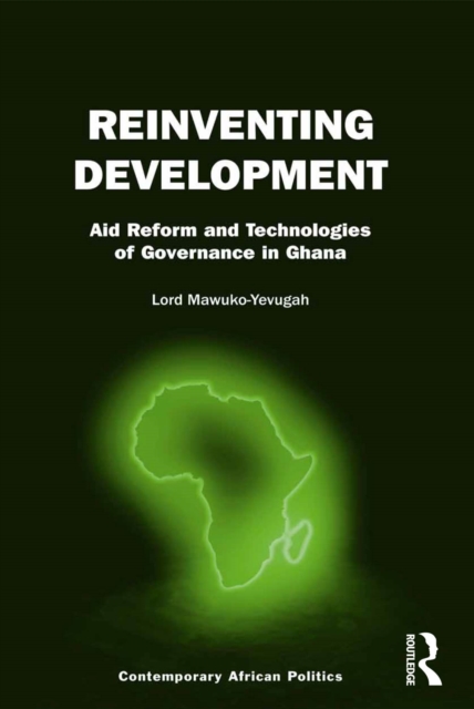 Reinventing Development : Aid Reform and Technologies of Governance in Ghana, PDF eBook