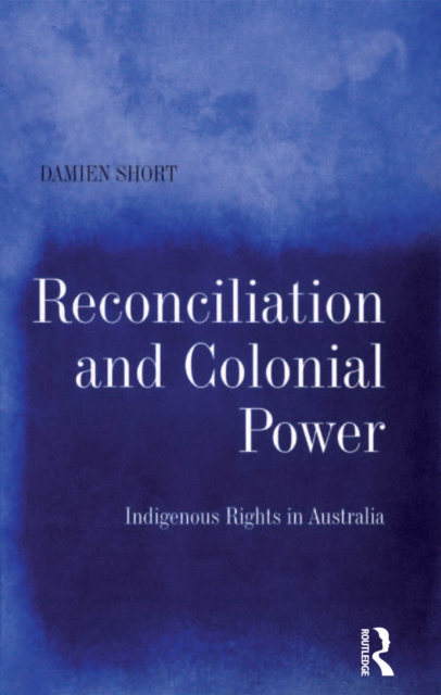 Reconciliation and Colonial Power : Indigenous Rights in Australia, EPUB eBook