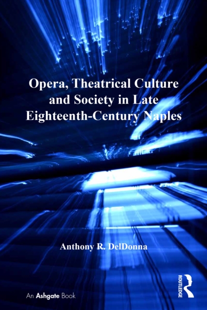 Opera, Theatrical Culture and Society in Late Eighteenth-Century Naples, PDF eBook
