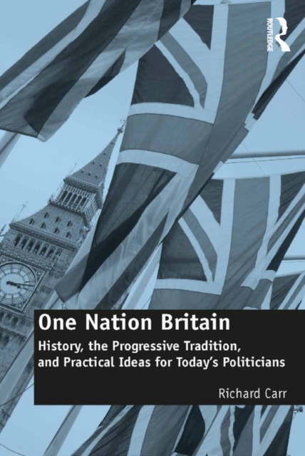 One Nation Britain : History, the Progressive Tradition, and Practical Ideas for Today’s Politicians, PDF eBook