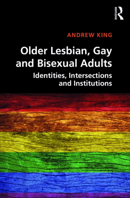 Older Lesbian, Gay and Bisexual Adults : Identities, intersections and institutions, PDF eBook