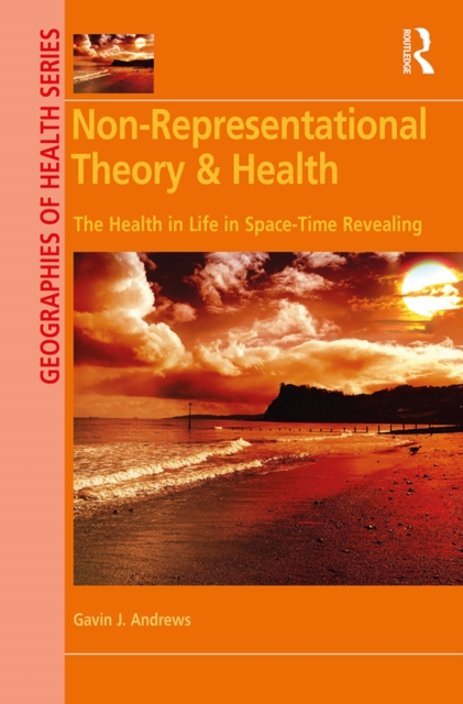Non-Representational Theory & Health : The Health in Life in Space-Time Revealing, PDF eBook