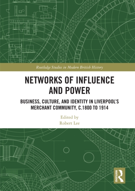 Networks of Influence and Power : Business, Culture and Identity in Liverpool's Merchant Community, c.1800 to 1914, PDF eBook