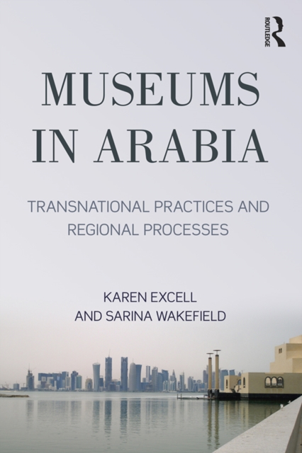 Museums in Arabia : Transnational Practices and Regional Processes, EPUB eBook