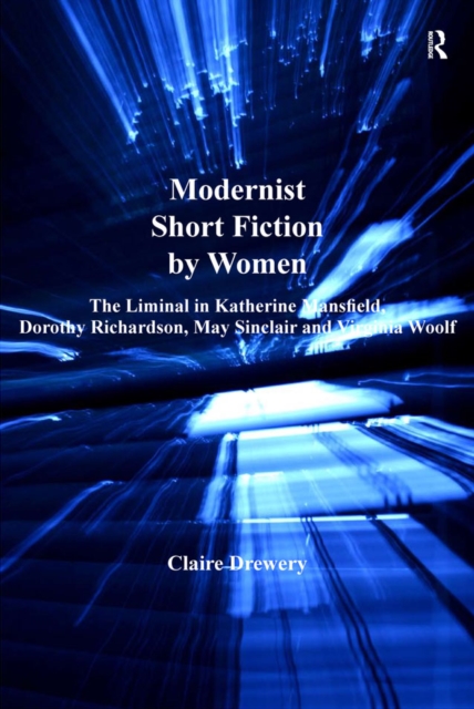 Modernist Short Fiction by Women : The Liminal in Katherine Mansfield, Dorothy Richardson, May Sinclair and Virginia Woolf, PDF eBook