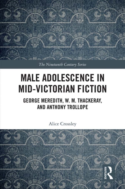 Male Adolescence in Mid-Victorian Fiction : George Meredith, W. M. Thackeray, and Anthony Trollope, EPUB eBook