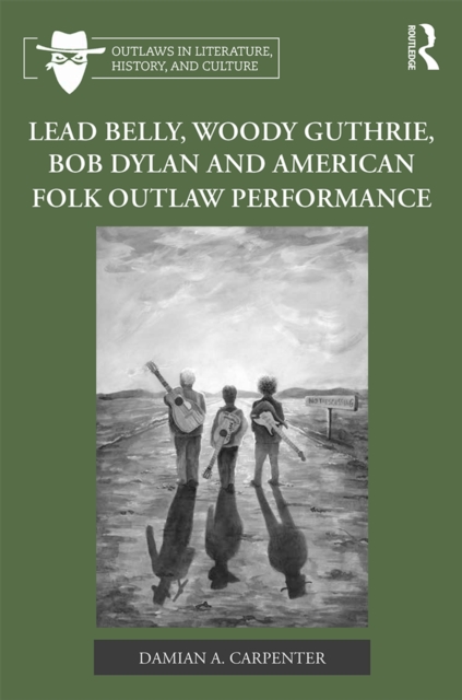 Lead Belly, Woody Guthrie, Bob Dylan, and American Folk Outlaw Performance, PDF eBook