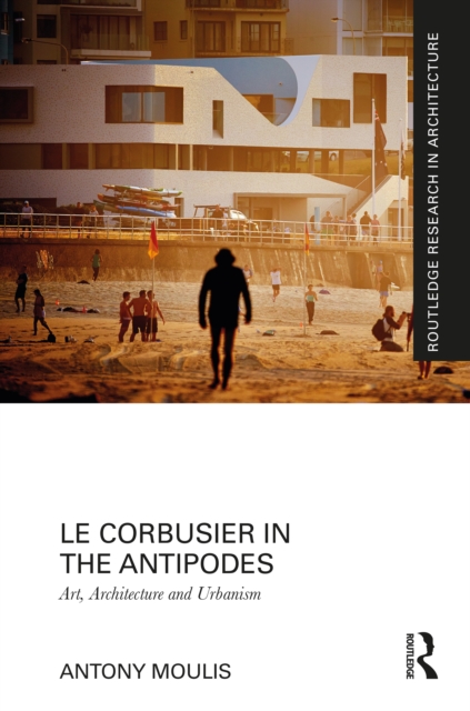 Le Corbusier in the Antipodes : Art, Architecture and Urbanism, EPUB eBook