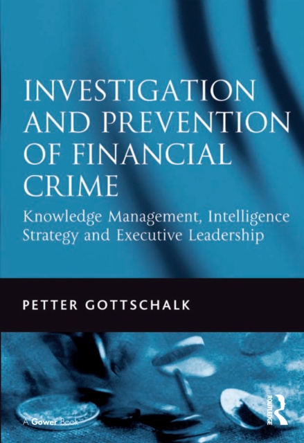 Investigation and Prevention of Financial Crime : Knowledge Management, Intelligence Strategy and Executive Leadership, PDF eBook