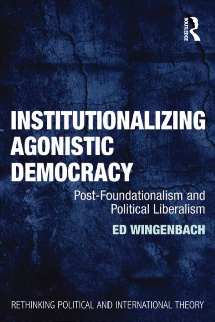 Institutionalizing Agonistic Democracy : Post-Foundationalism and Political Liberalism, EPUB eBook
