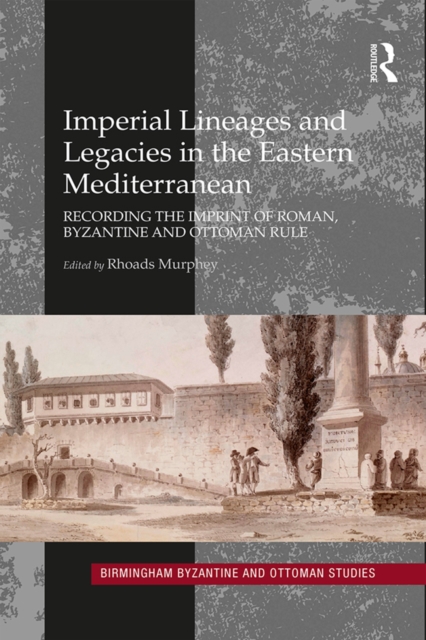 Imperial Lineages and Legacies in the Eastern Mediterranean : Recording the imprint of Roman, Byzantine and Ottoman rule, PDF eBook