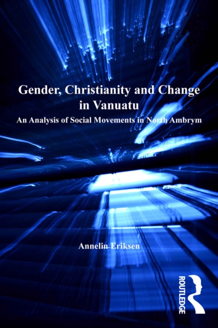 Gender, Christianity and Change in Vanuatu : An Analysis of Social Movements in North Ambrym, EPUB eBook