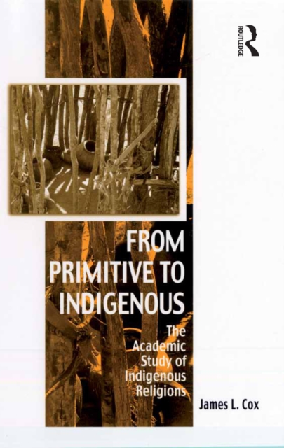 From Primitive to Indigenous : The Academic Study of Indigenous Religions, PDF eBook