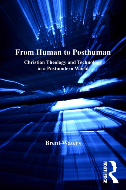 From Human to Posthuman : Christian Theology and Technology in a Postmodern World, EPUB eBook